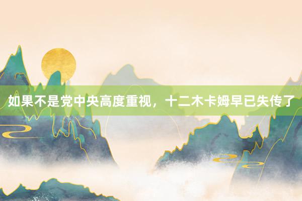 如果不是党中央高度重视，十二木卡姆早已失传了