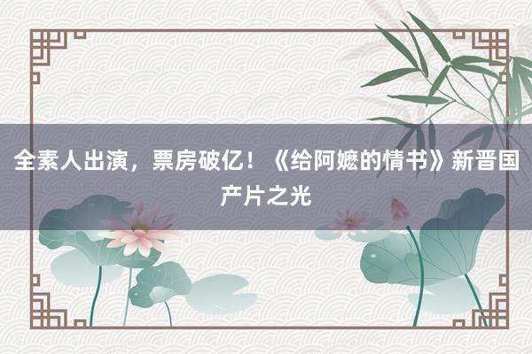 全素人出演，票房破亿！《给阿嬷的情书》新晋国产片之光