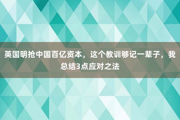 英国明抢中国百亿资本，这个教训够记一辈子，我总结3点应对之法