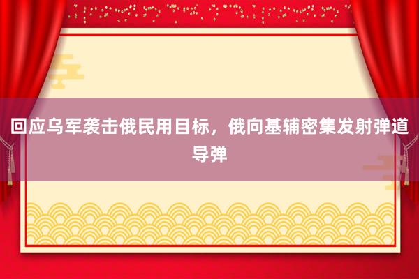 回应乌军袭击俄民用目标，俄向基辅密集发射弹道导弹