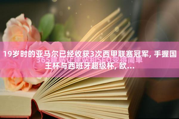 19岁时的亚马尔已经收获3次西甲联赛冠军, 手握国王杯与西班牙超级杯, 欧...