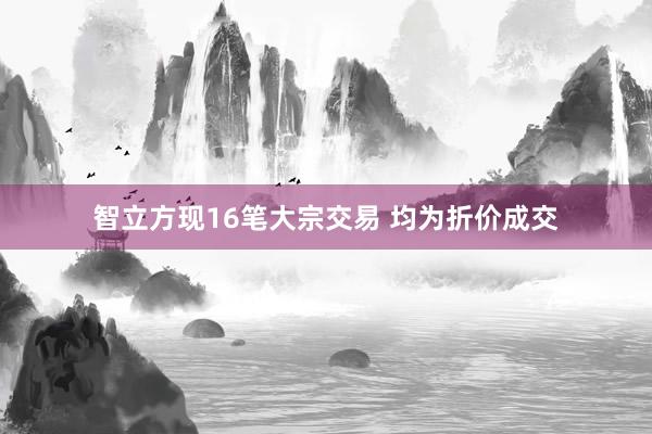 智立方现16笔大宗交易 均为折价成交