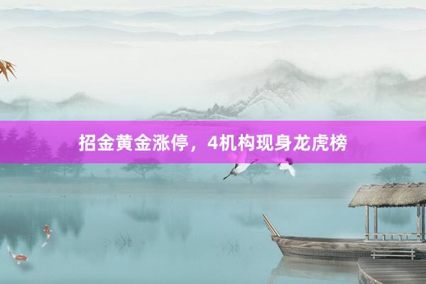 招金黄金涨停，4机构现身龙虎榜