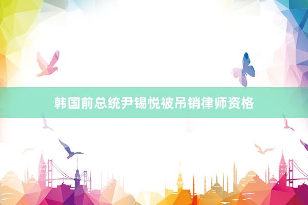 韩国前总统尹锡悦被吊销律师资格