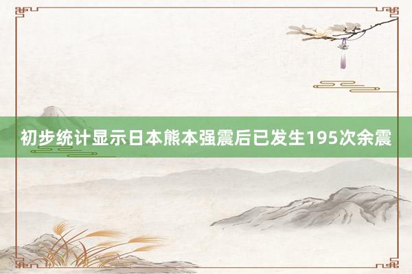 初步统计显示日本熊本强震后已发生195次余震