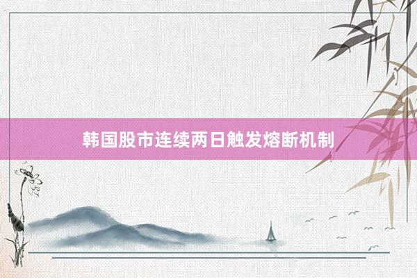 韩国股市连续两日触发熔断机制
