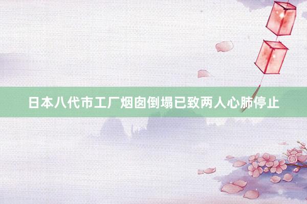 日本八代市工厂烟囱倒塌已致两人心肺停止