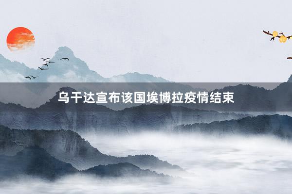 乌干达宣布该国埃博拉疫情结束