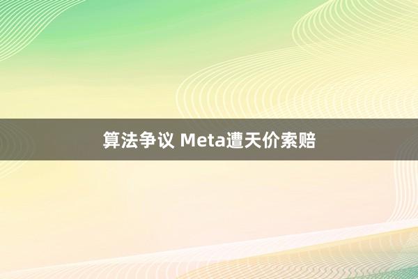 算法争议 Meta遭天价索赔
