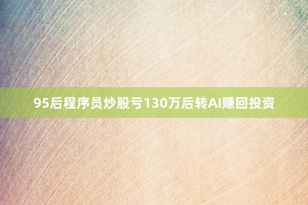 95后程序员炒股亏130万后转AI赚回投资