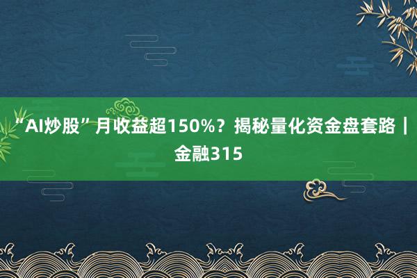 “AI炒股”月收益超150%？揭秘量化资金盘套路｜金融315