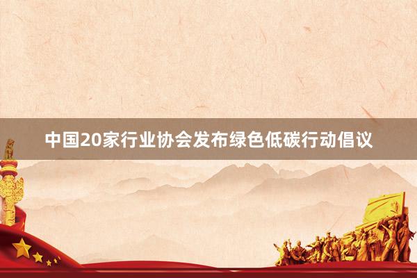 中国20家行业协会发布绿色低碳行动倡议