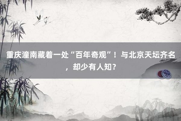 重庆潼南藏着一处“百年奇观”！与北京天坛齐名，却少有人知？