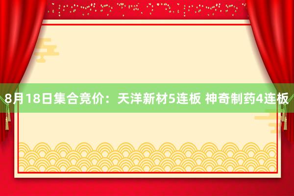 8月18日集合竞价：天洋新材5连板 神奇制药4连板