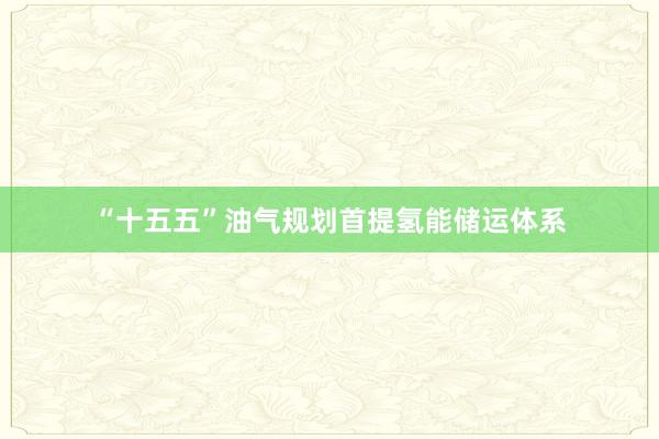 “十五五”油气规划首提氢能储运体系