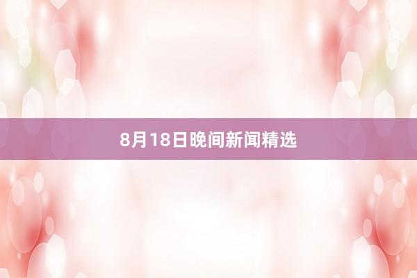 8月18日晚间新闻精选