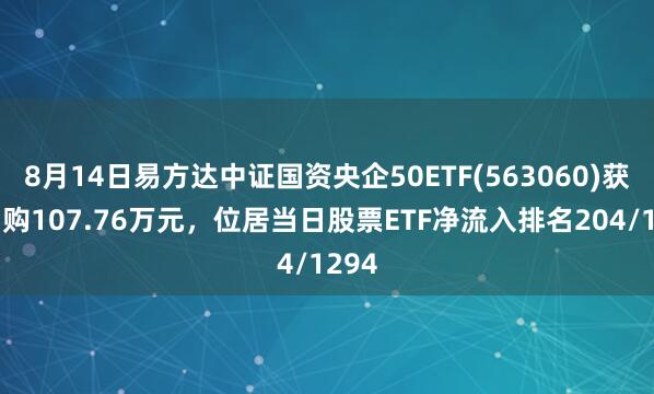 8月14日易方达中证国资央企50ETF(563060)获净申购107.76万元，位居当日股票ETF净流入排名204/1294