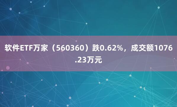 软件ETF万家（560360）跌0.62%，成交额1076.23万元