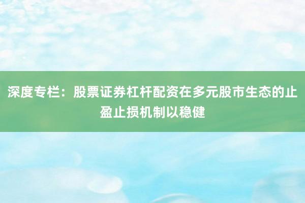 深度专栏：股票证券杠杆配资在多元股市生态的止盈止损机制以稳健