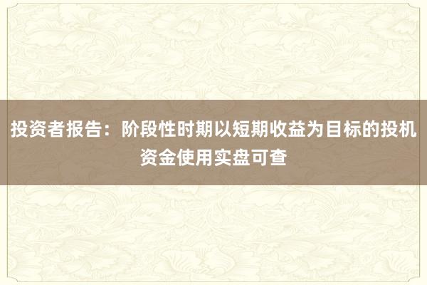 投资者报告：阶段性时期以短期收益为目标的投机资金使用实盘可查