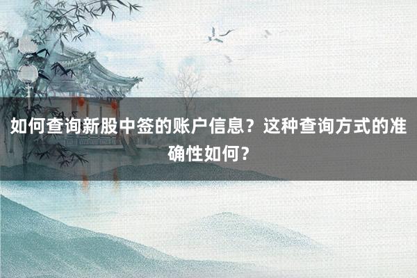 如何查询新股中签的账户信息？这种查询方式的准确性如何？