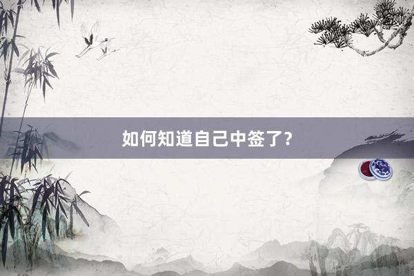 如何知道自己中签了？
