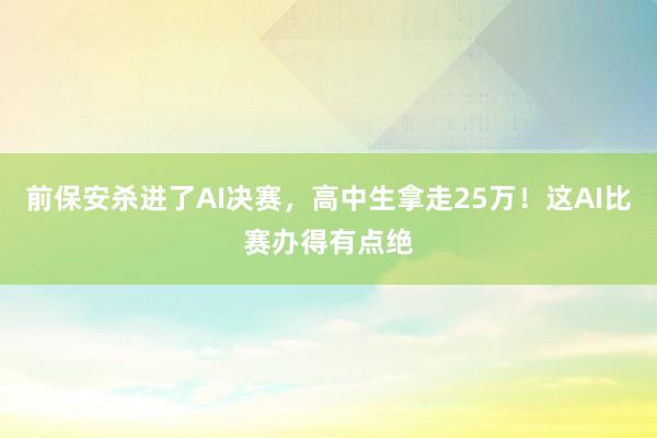前保安杀进了AI决赛，高中生拿走25万！这AI比赛办得有点绝