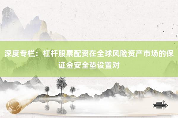 深度专栏：杠杆股票配资在全球风险资产市场的保证金安全垫设置对