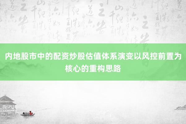 内地股市中的配资炒股估值体系演变以风控前置为核心的重构思路