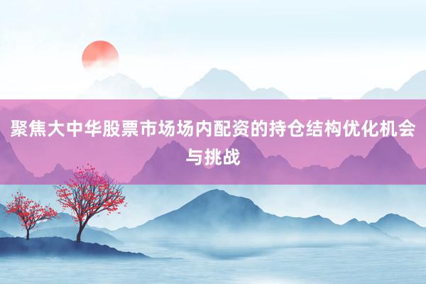 聚焦大中华股票市场场内配资的持仓结构优化机会与挑战