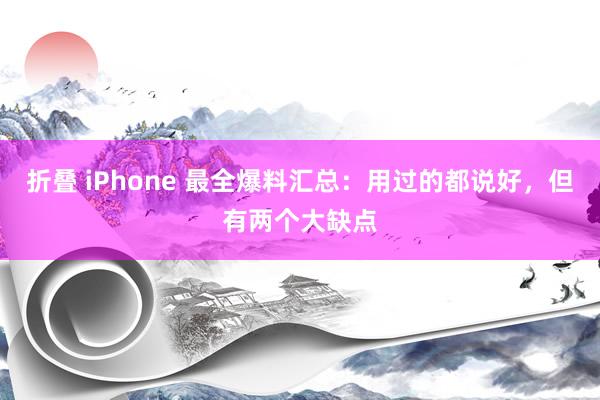 折叠 iPhone 最全爆料汇总：用过的都说好，但有两个大缺点