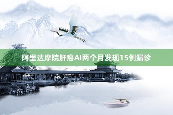 阿里达摩院肝癌AI两个月发现15例漏诊