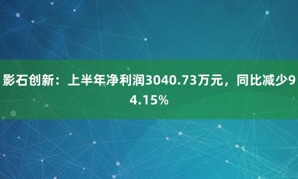 影石创新：上半年净利润3040.73万元，同比减少94.15%