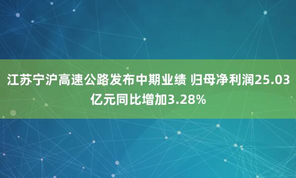 江苏宁沪高速公路发布中期业绩 归母净利润25.03亿元同比增加3.28%