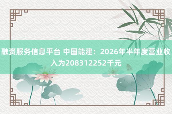 融资服务信息平台 中国能建：2026年半年度营业收入为208312252千元