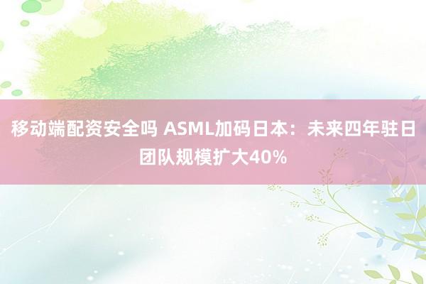 移动端配资安全吗 ASML加码日本：未来四年驻日团队规模扩大40%