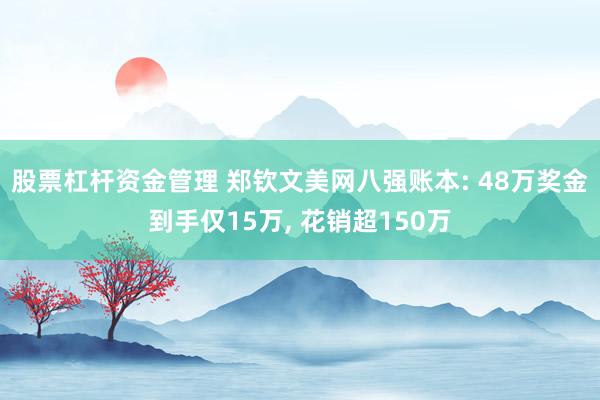 股票杠杆资金管理 郑钦文美网八强账本: 48万奖金到手仅15万, 花销超150万