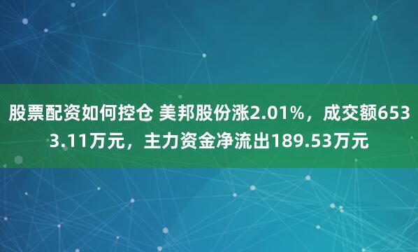 股票配资如何控仓 美邦股份涨2.01%，成交额6533.11万元，主力资金净流出189.53万元