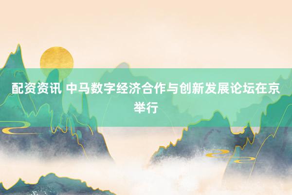 配资资讯 中马数字经济合作与创新发展论坛在京举行