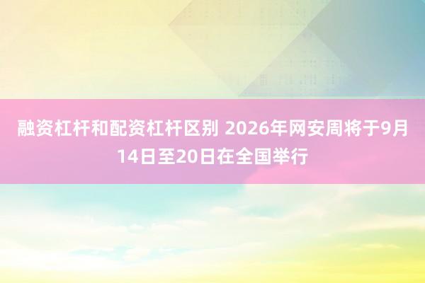 融资杠杆和配资杠杆区别 2026年网安周将于9月14日至20日在全国举行
