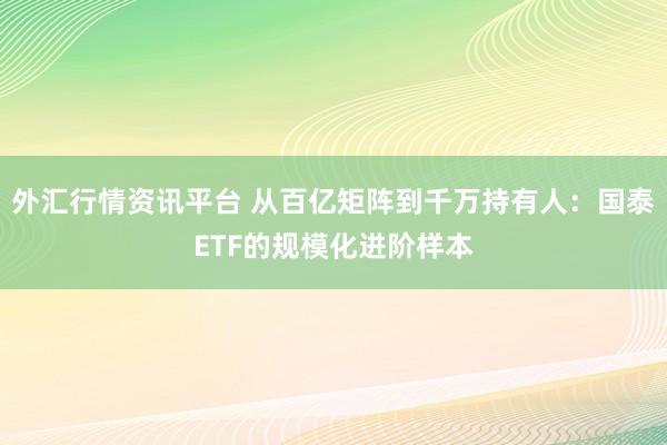 外汇行情资讯平台 从百亿矩阵到千万持有人：国泰ETF的规模化进阶样本
