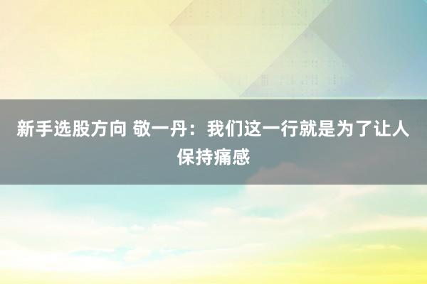 新手选股方向 敬一丹：我们这一行就是为了让人保持痛感
