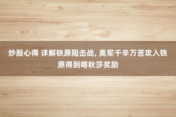炒股心得 详解铁原阻击战, 美军千辛万苦攻入铁原得到喀秋莎奖励