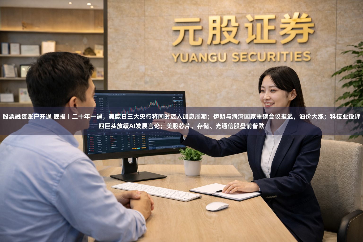 股票融资账户开通 晚报丨二十年一遇，美欧日三大央行将同时迈入加息周期；伊朗与海湾国家重磅会议推迟，油价大涨；科技业锐评四巨头放缓AI发展言论；美股芯片、存储、光通信股盘前普跌