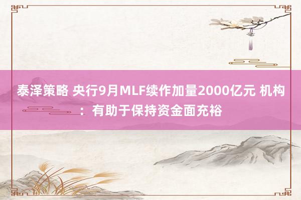 泰泽策略 央行9月MLF续作加量2000亿元 机构：有助于保持资金面充裕