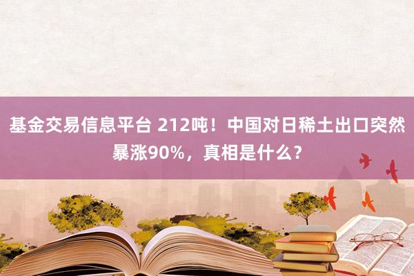 基金交易信息平台 212吨！中国对日稀土出口突然暴涨90%，真相是什么？