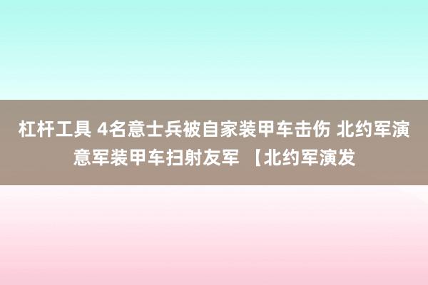 杠杆工具 4名意士兵被自家装甲车击伤 北约军演意军装甲车扫射友军 【北约军演发