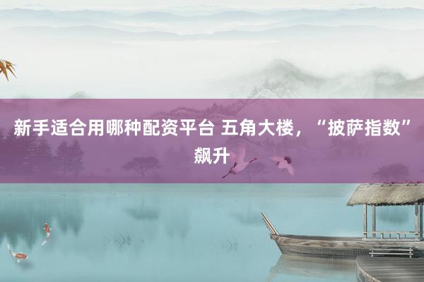 新手适合用哪种配资平台 五角大楼，“披萨指数”飙升