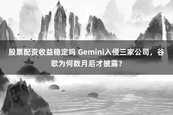股票配资收益稳定吗 Gemini入侵三家公司，谷歌为何数月后才披露？