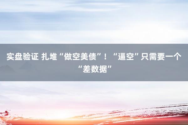 实盘验证 扎堆“做空美债”！“逼空”只需要一个“差数据”